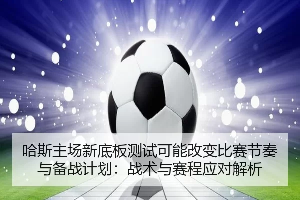哈斯主场新底板测试可能改变比赛节奏与备战计划：战术与赛程应对解析